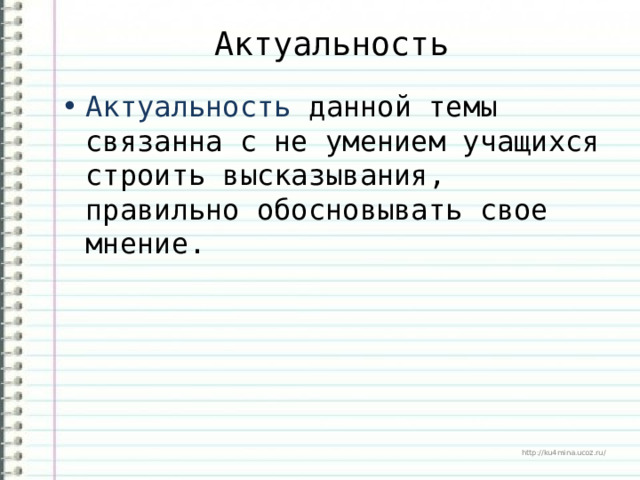 Актуальность Актуальность данной темы связанна с не умением учащихся строить высказывания, правильно обосновывать свое мнение. 