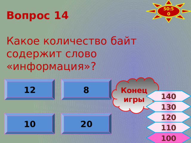 50:50 Вопрос 14   Какое количество байт содержит слово «информация»? Конец игры 12 8 140 130 120 10 20 110  100 