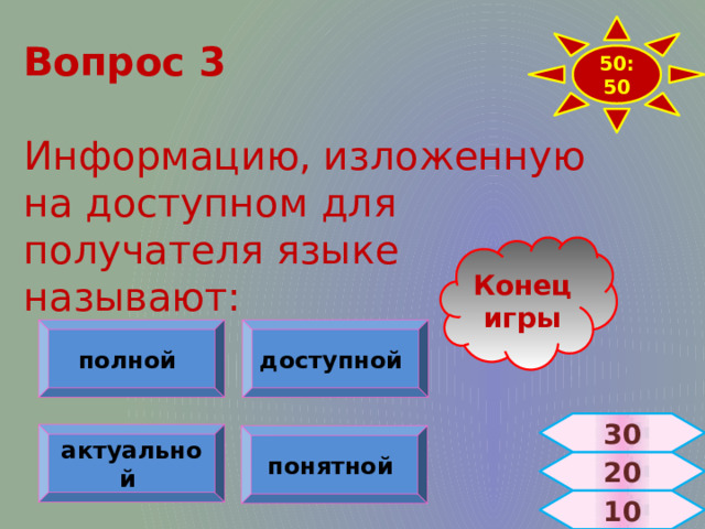 50:50 Вопрос 3   Информацию, изложенную на доступном для получателя языке называют: Конец игры полной доступной 30 актуальной  понятной  20  10 