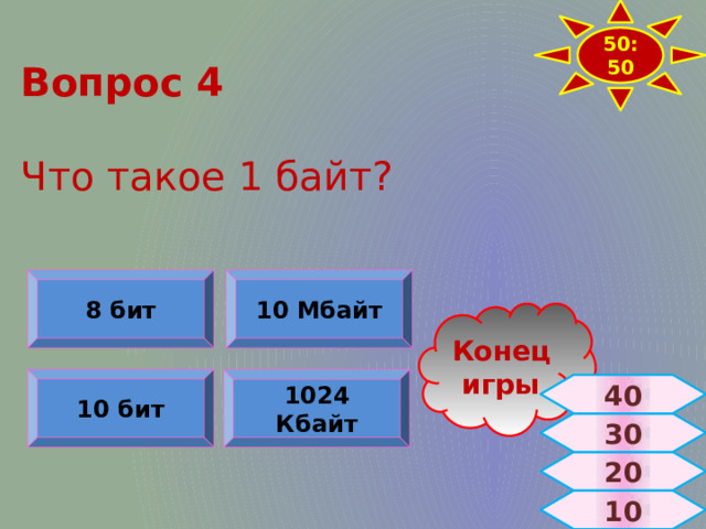50:50 Вопрос 4   Что такое 1 байт? 10 Мбайт 8 бит Конец игры 10 бит 1024 Кбайт 40 30 20  10 