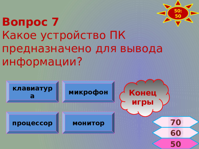 50:50 Вопрос 7  Какое устройство ПК предназначено для вывода информации? Конец игры клавиатура микрофон процессор монитор 70 60  50 