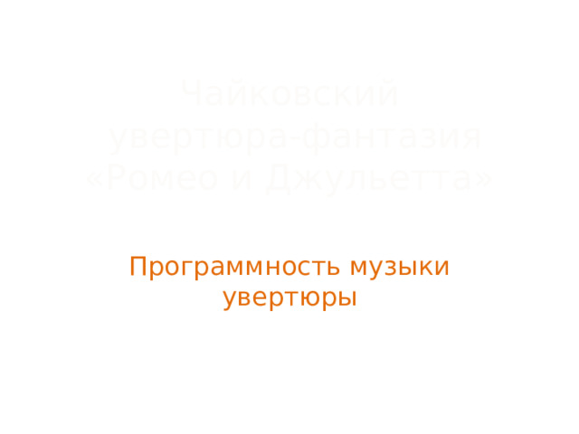 Чайковский  увертюра-фантазия «Ромео и Джульетта» Программность музыки увертюры 