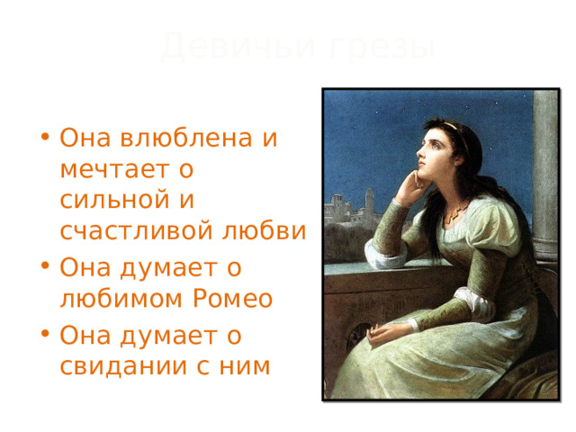 Девичьи грезы Она влюблена и мечтает о сильной и счастливой любви Она думает о любимом Ромео Она думает о свидании с ним 