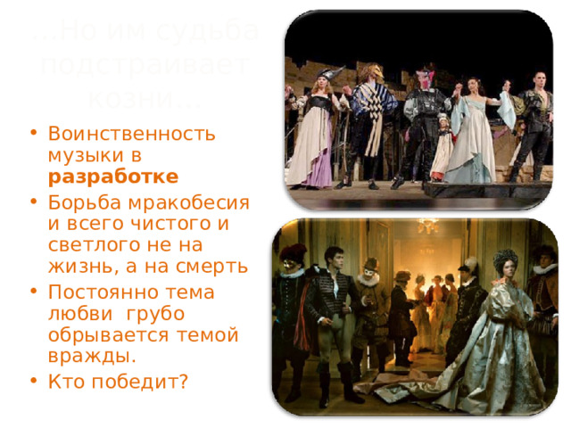 … Но им судьба подстраивает козни… Воинственность музыки в разработке Борьба мракобесия и всего чистого и светлого не на жизнь, а на смерть Постоянно тема любви грубо обрывается темой вражды. Кто победит? 