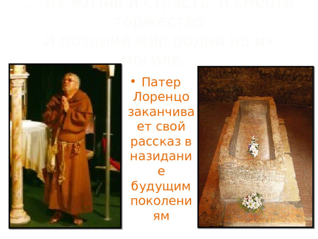 … .Их жизнь и страсть, и смерти торжество  И поздний мир родни на их могиле… Патер Лоренцо заканчивает свой рассказ в назидание будущим поколениям 