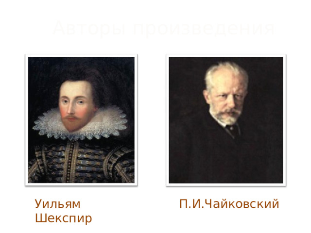 Авторы  произведения Уильям Шекспир П.И.Чайковский  