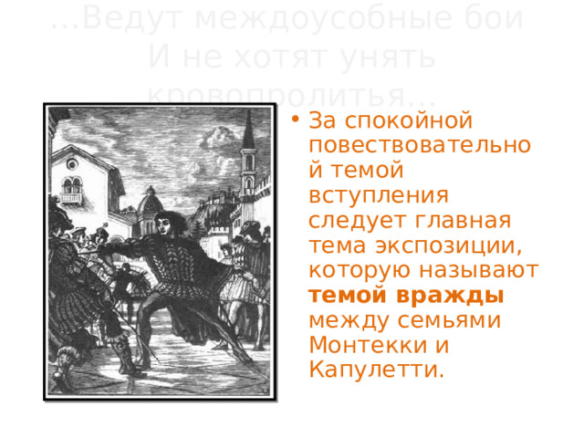 … Ведут междоусобные бои  И не хотят унять кровопролитья… За спокойной повествовательной темой вступления следует главная тема экспозиции, которую называют темой вражды между семьями Монтекки и Капулетти. 