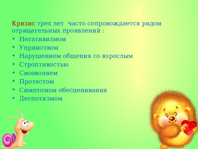 Кризис трех лет часто сопровождается рядом отрицательных проявлений : Негативизмом Упрямством Нарушением общения со взрослым Строптивостью Своеволием Протестом Симптомом обесценивания Деспотизмом 