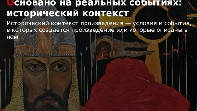 О сновано на реальных событиях: исторический контекст Исторический контекст произведения — условия и события, в которых создается произведение или которые описаны в нем . 