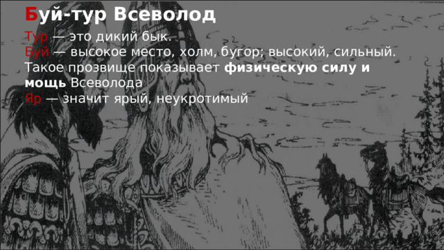 Б уй-тур Всеволод Тур — это дикий бык.  Буй — высокое место, холм, бугор; высокий, сильный.  Такое прозвище показывает  физическую силу и мощь  Всеволода Яр — значит ярый, неукротимый 
