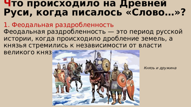 Ч то происходило на Древней Руси, когда писалось «Слово…»? 1. Феодальная раздробленность Феодальная раздробленность — это период русской истории, когда происходило дробление земель, а князья стремились к независимости от власти великого князя Князь и дружина 