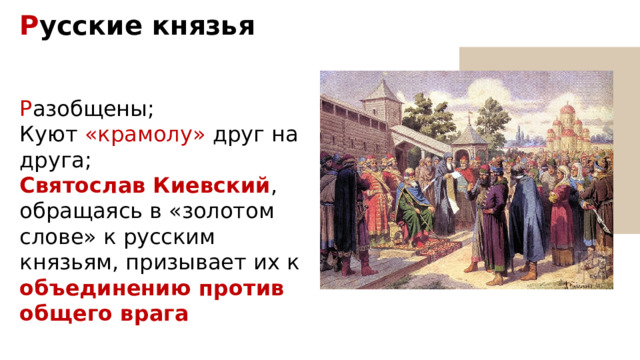 Р усские князья Р азобщены; Куют «крамолу» друг на друга; Святослав Киевский , обращаясь в «золотом слове» к русским князьям, призывает их к объединению против общего врага 