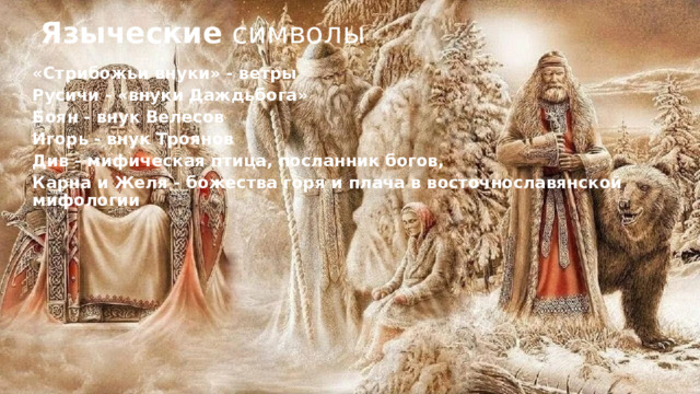 Языческие символы « Стрибожьи внуки» - ветры Русичи - «внуки Даждьбога» Боян - внук Велесов Игорь - внук Троянов Див - мифическая птица, посланник богов, Карна и Желя - божества горя и плача в восточнославянской мифологии 