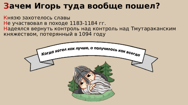 З ачем Игорь туда вообще пошел? К нязю захотелось славы Н е участвовал в походе 1183-1184 гг. Н адеялся вернуть контроль над контроль над Тмутараканским княжеством, потерянный в 1094 году 