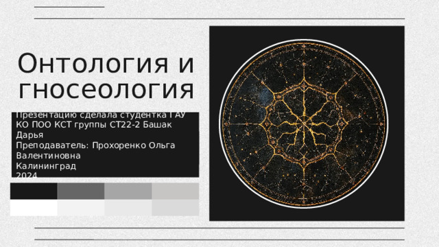 Онтология и гносеология Презентацию сделала студентка ГАУ КО ПОО КСТ группы СТ22-2 Башак Дарья Преподаватель: Прохоренко Ольга Валентиновна Калининград 2024 Here is where your presentation begins 