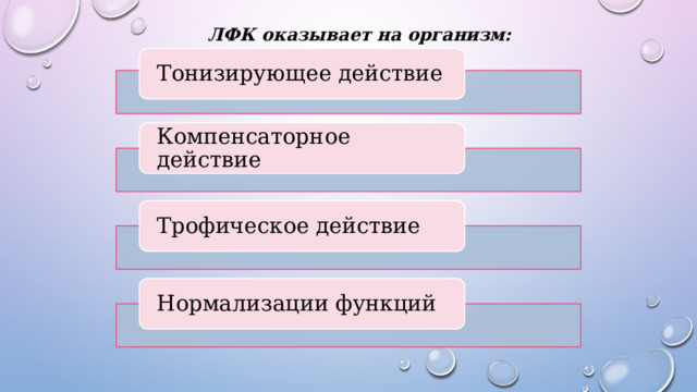 ЛФК оказывает на организм: Тонизирующее действие Компенсаторное действие Трофическое действие Нормализации функций 