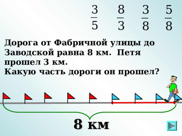 Дорога от Фабричной улицы до Заводской равна 8 км. Петя прошел 3 км. Какую часть дороги он прошел? . 8 км  