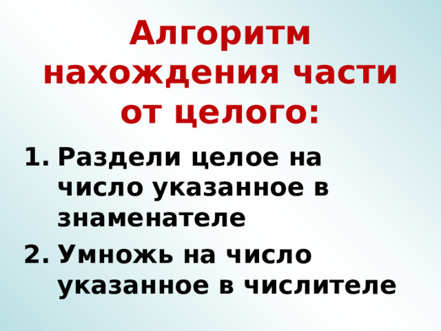 Алгоритм нахождения части от целого: Раздели целое на число указанное в знаменателе Умножь на число указанное в числителе 