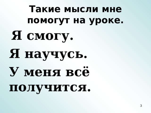 Такие мысли мне помогут на уроке.  Я смогу. Я научусь. У меня всё получится.  