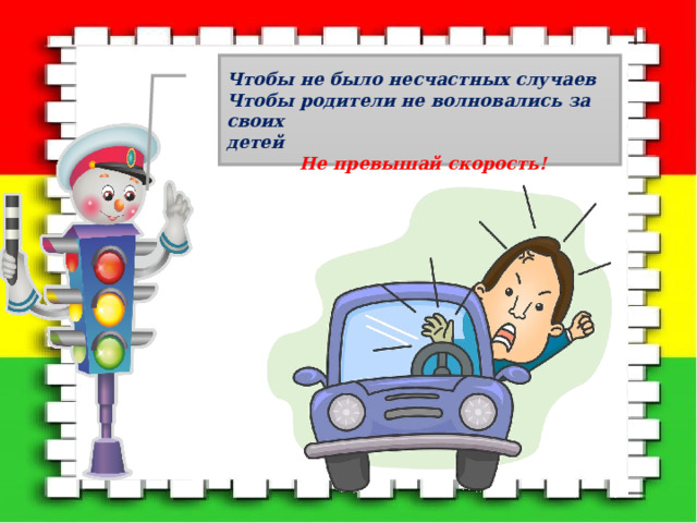   Чтобы не было несчастных случаев Чтобы родители не волновались за своих детей  Не превышай скорость!  