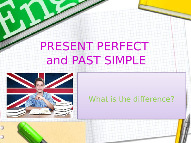 PRESENT PERFECT   and  PAST SIMPLE What is the difference?  