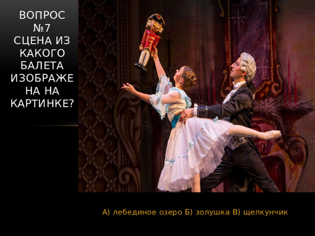 Вопрос №7  Сцена из какого балета изображена на картинке? А) лебединое озеро Б) золушка В) щелкунчик 