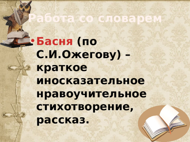 Работа со словарем Басня (по С.И.Ожегову) – краткое иносказательное нравоучительное стихотворение, рассказ. 