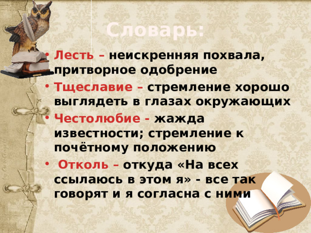 Словарь: Лесть – неискренняя похвала, притворное одобрение Тщеславие – стремление хорошо выглядеть в глазах окружающих Честолюбие - жажда известности; стремление к почётному положению  Отколь – откуда «На всех ссылаюсь в этом я» - все так говорят и я согласна с ними 