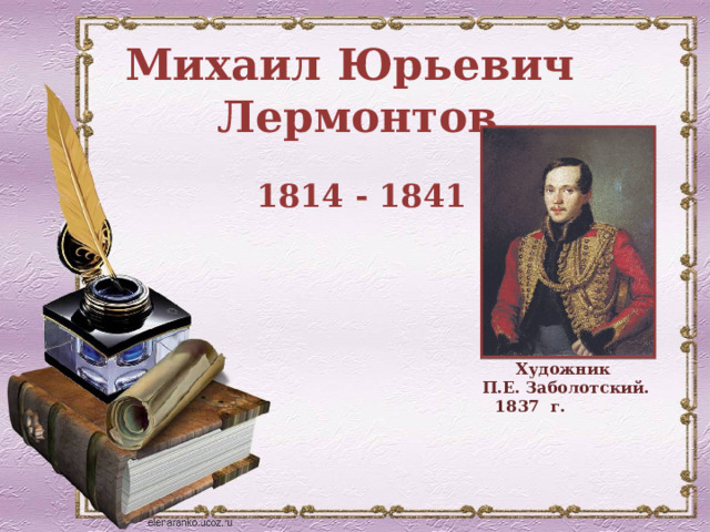 Михаил Юрьевич Лермонтов 1814 - 1841 Художник П.Е. Заболотский. 1837 г. 