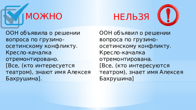  МОЖНО  НЕЛЬЗЯ ООН объявила о решении вопроса по грузино-осетинскому конфликту. Кресло-качалка отремонтировано. ООН объявил о решении вопроса по грузино-осетинскому конфликту. Кресло-качалка отремонтирована. [Все, (кто интересуется театром), знают имя Алексея Бахрушина].    [Все, (кто интересуются театром), знает имя Алексея Бахрушина]    