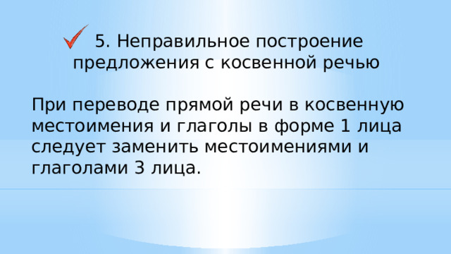 5. Неправильное построение предложения с косвенной речью При переводе прямой речи в косвенную местоимения и глаголы в форме 1 лица следует заменить местоимениями и глаголами 3 лица.    