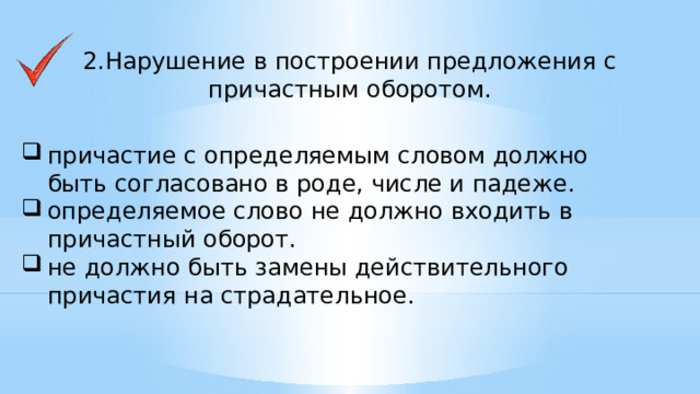 2.Нарушение в построении предложения с причастным оборотом.    причастие с определяемым словом должно быть согласовано в роде, числе и падеже. определяемое слово не должно входить в причастный оборот. не должно быть замены действительного причастия на страдательное.    