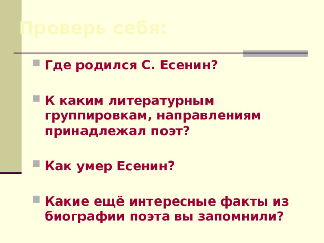 Проверь себя: Где родился С. Есенин?  К каким литературным группировкам, направлениям принадлежал поэт?  Как умер Есенин?  Какие ещё интересные факты из биографии поэта вы запомнили? 