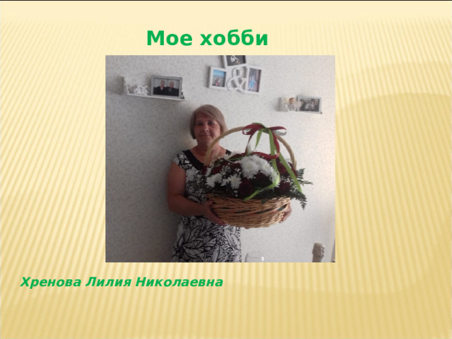 Мое хобби Хренова Лилия Николаевна 