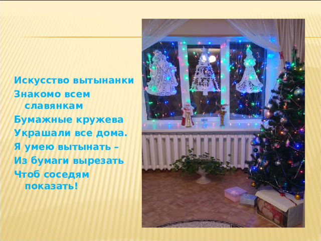 Искусство вытынанки Знакомо всем славянкам Бумажные кружева Украшали все дома. Я умею вытынать – Из бумаги вырезать Чтоб соседям показать! 