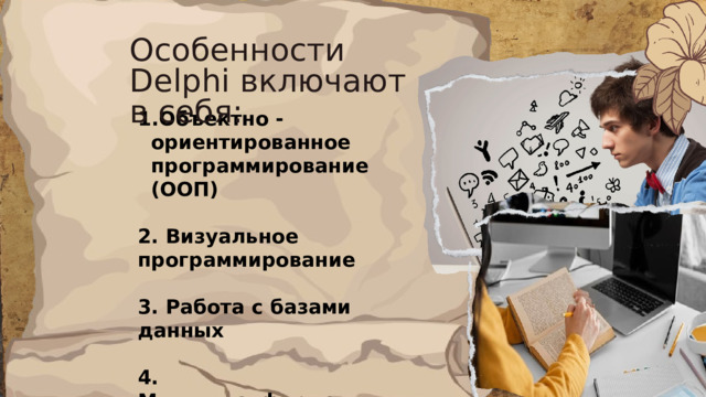 Особенности Delphi включают в себя: Объектно - ориентированное программирование (ООП)  2. Визуальное программирование  3. Работа с базами данных  4. Многоплатформенность   5. Расширяемость 