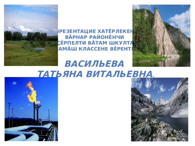   Презентацие хатĕрлекенĕ  Вăрнар районĕнчи  Çĕрпелти вăтам шкулта  пуçламăш классене вĕрентекен   Васильева  Татьяна Витальевна . 