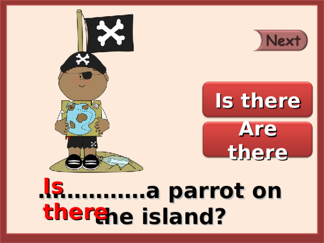 Is there Are there Is there …………… a parrot on the island? 