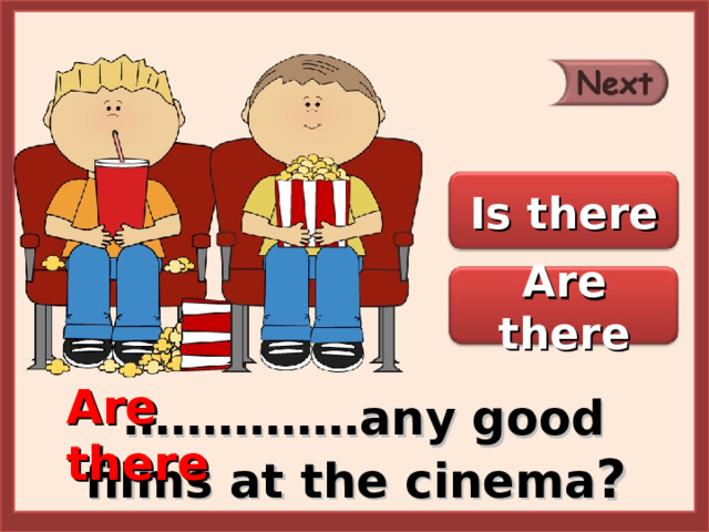 Is there Are there Are there …………… any good films at the cinema ? 