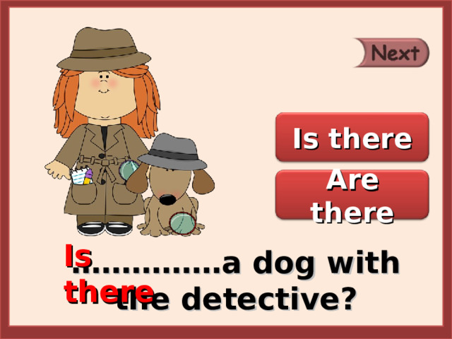 Is there Are there Is there …………… a dog with the detective? 
