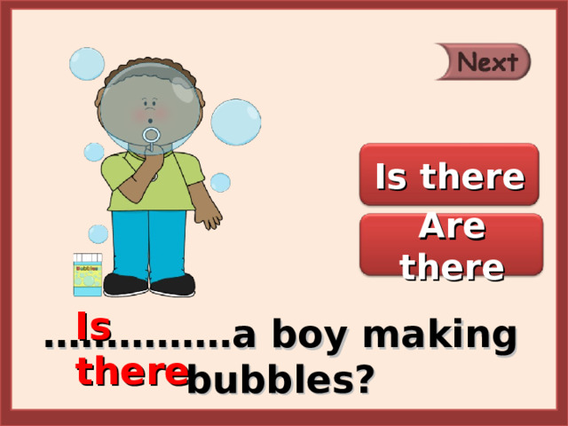 Is there Are there Is there …………… a boy making bubbles? 