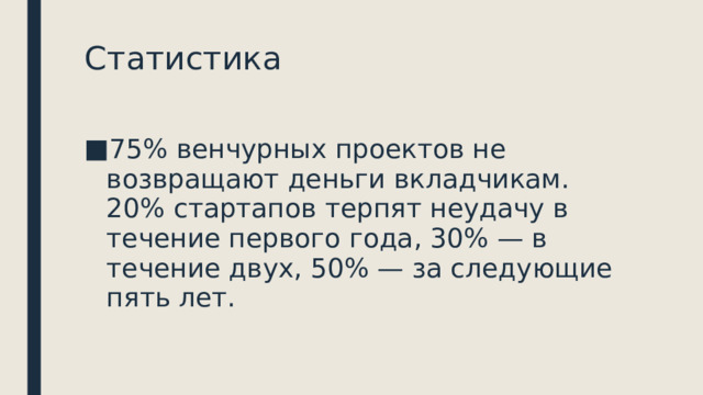 Статистика 75% венчурных проектов не возвращают деньги вкладчикам. 20% стартапов терпят неудачу в течение первого года, 30% — в течение двух, 50% — за следующие пять лет.    