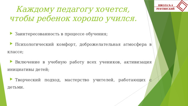 Каждому педагогу хочется, чтобы ребенок хорошо учился. Заинтересованность в процессе обучения; Психологический комфорт, доброжелательная атмосфера в классе; Включение в учебную работу всех учеников, активизация инициативы детей; Творческий подход, мастерство учителей, работающих с детьми.   
