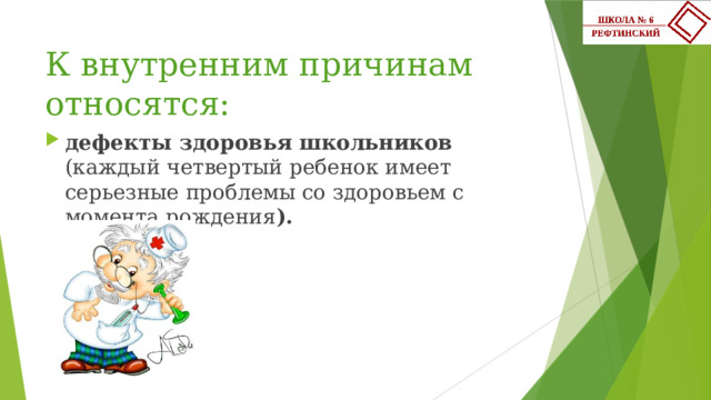 К внутренним причинам относятся: дефекты здоровья школьников (каждый четвертый ребенок имеет серьезные проблемы со здоровьем с момента рождения ). 