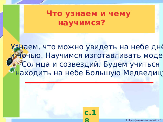  Что узнаем и чему научимся? Узнаем, что можно увидеть на небе днём и ночью. Научимся изготавливать модель Солнца и созвездий. Будем учиться находить на небе Большую Медведицу. с.18 