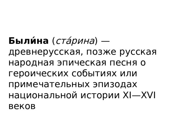 Были́на  ( стáрина ) — древнерусская, позже русская народная эпическая песня о героических событиях или примечательных эпизодах национальной истории XI—XVI веков 
