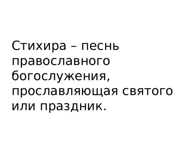 Стихира – песнь православного богослужения, прославляющая святого или праздник. 