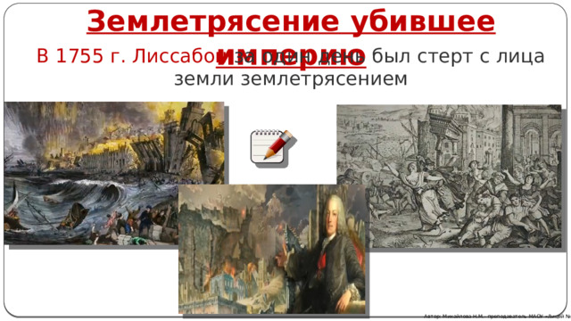 Землетрясение убившее империю В 1755 г. Лиссабон за один день был стерт с лица земли землетрясением Автор: Михайлова Н.М.- преподаватель МАОУ «Лицей № 21» 