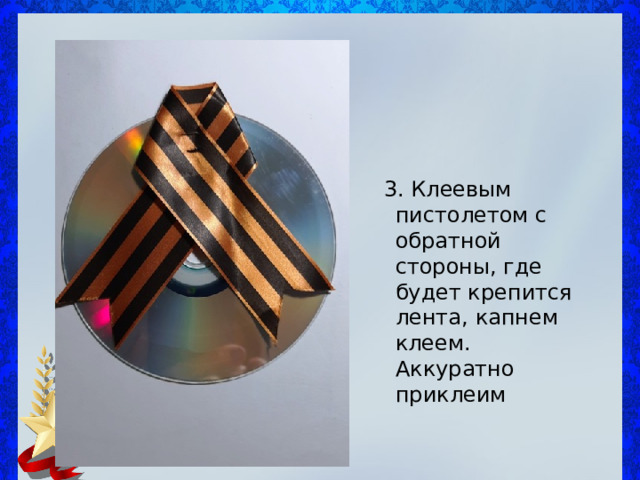  3. Клеевым пистолетом с обратной стороны, где будет крепится лента, капнем клеем. Аккуратно приклеим 