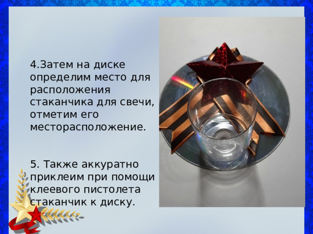 4.Затем на диске определим место для расположения стаканчика для свечи, отметим его месторасположение. 5. Также аккуратно приклеим при помощи клеевого пистолета стаканчик к диску. 